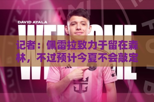 记者：佩雷拉致力于留在森林，不过预计今夏不会敲定续约合同